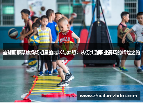 篮球画报聚焦操场明星的成长与梦想：从街头到职业赛场的辉煌之路
